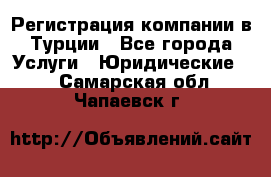 Регистрация компании в Турции - Все города Услуги » Юридические   . Самарская обл.,Чапаевск г.